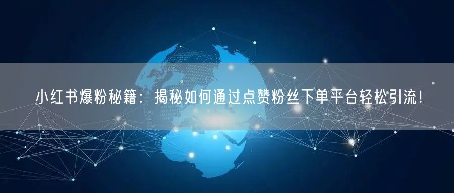 小红书爆粉秘籍：揭秘如何通过点赞粉丝下单平台轻松引流！