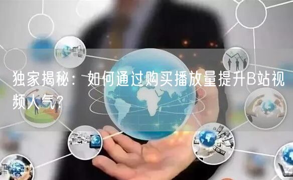 独家揭秘：如何通过购买播放量提升B站视频人气？