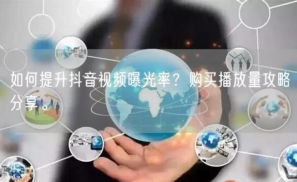 如何提升抖音视频曝光率？购买播放量攻略分享。