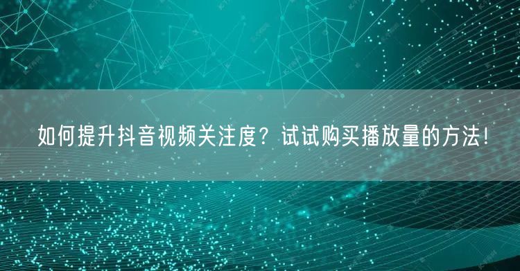 如何提升抖音视频关注度？试试购买播放量的方法！