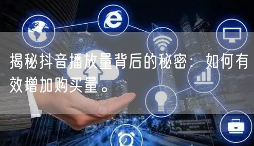 揭秘抖音播放量背后的秘密：如何有效增加购买量。