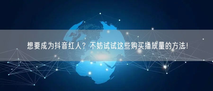 想要成为抖音红人？不妨试试这些购买播放量的方法！