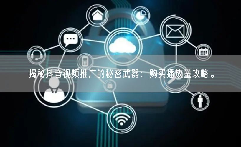 揭秘抖音视频推广的秘密武器：购买播放量攻略。