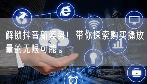解锁抖音新姿势！带你探索购买播放量的无限可能。