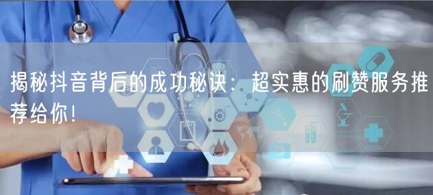 揭秘抖音背后的成功秘诀：超实惠的刷赞服务推荐给你！