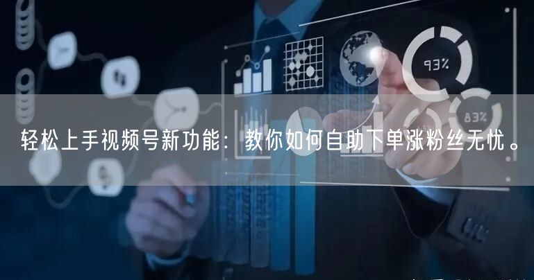 轻松上手视频号新功能：教你如何自助下单涨粉丝无忧。