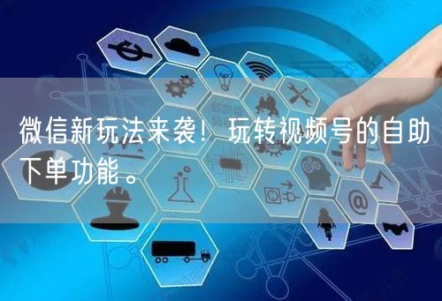 微信新玩法来袭！玩转视频号的自助下单功能。