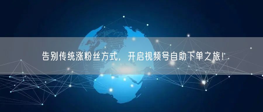 告别传统涨粉丝方式，开启视频号自助下单之旅！