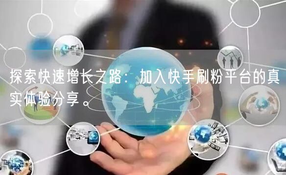 探索快速增长之路：加入快手刷粉平台的真实体验分享。