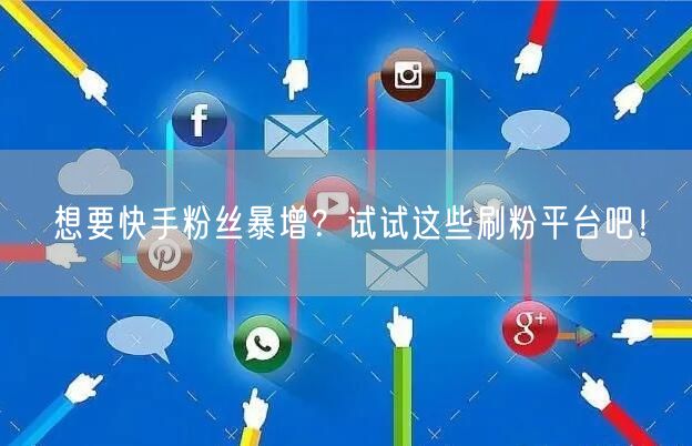 想要快手粉丝暴增？试试这些刷粉平台吧！