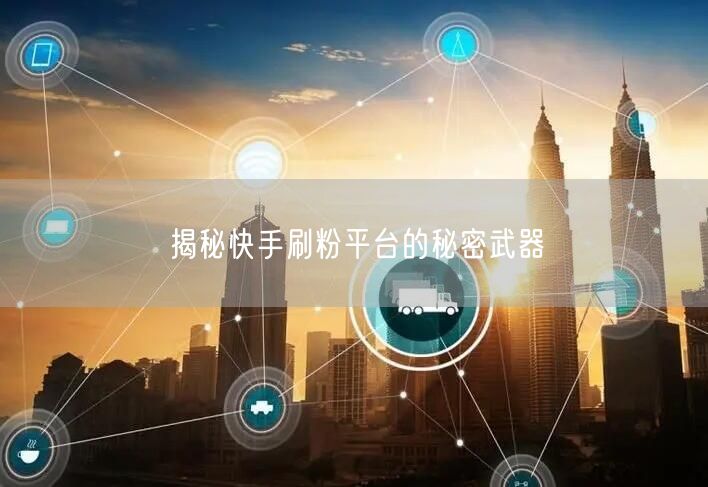 揭秘快手刷粉平台的秘密武器