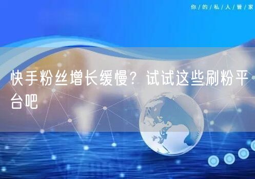 快手粉丝增长缓慢？试试这些刷粉平台吧
