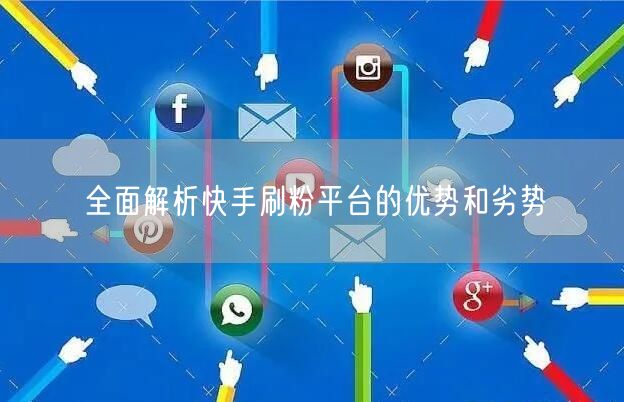 全面解析快手刷粉平台的优势和劣势