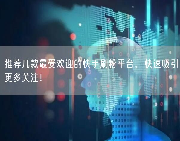 推荐几款最受欢迎的快手刷粉平台，快速吸引更多关注！