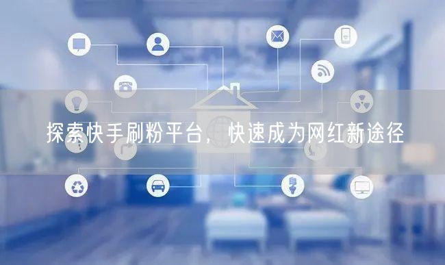 探索快手刷粉平台，快速成为网红新途径