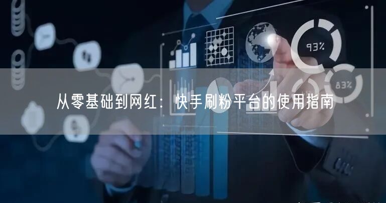 从零基础到网红：快手刷粉平台的使用指南