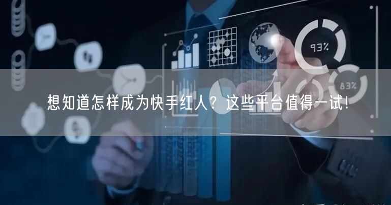 想知道怎样成为快手红人？这些平台值得一试！