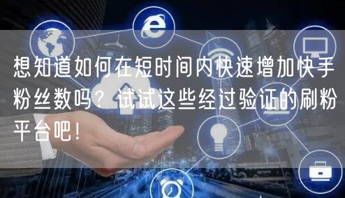 想知道如何在短时间内快速增加快手粉丝数吗？试试这些经过验证的刷粉平台吧！
