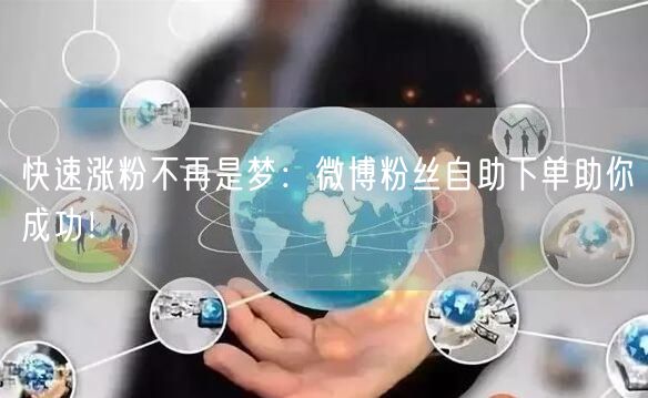快速涨粉不再是梦：微博粉丝自助下单助你成功！