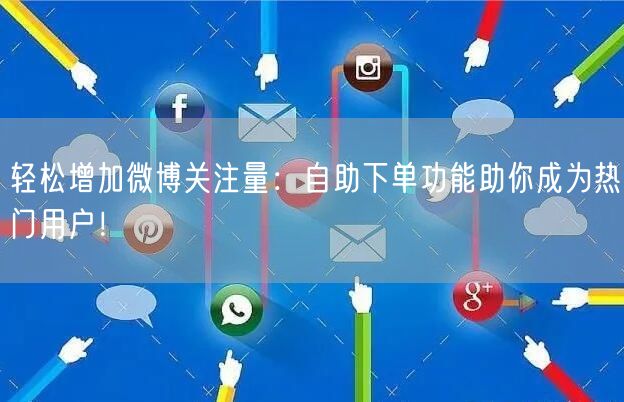 轻松增加微博关注量：自助下单功能助你成为热门用户！