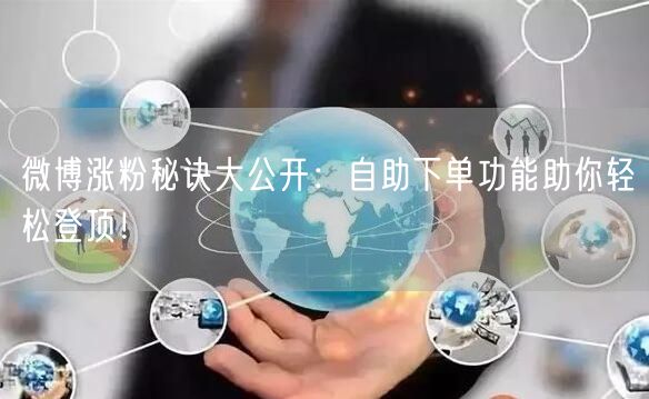 微博涨粉秘诀大公开：自助下单功能助你轻松登顶！