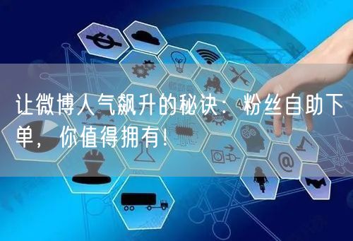 让微博人气飙升的秘诀：粉丝自助下单，你值得拥有！