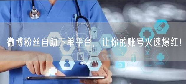 微博粉丝自助下单平台，让你的账号火速爆红！