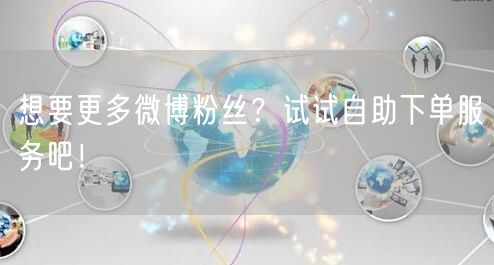 想要更多微博粉丝？试试自助下单服务吧！
