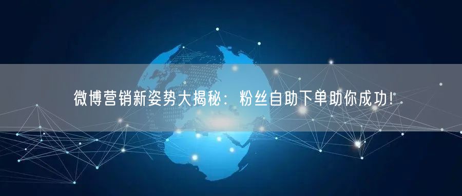 微博营销新姿势大揭秘：粉丝自助下单助你成功！