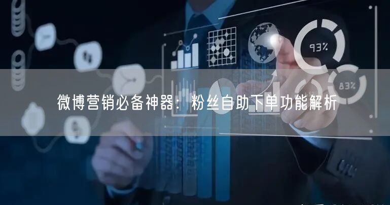 微博营销必备神器：粉丝自助下单功能解析