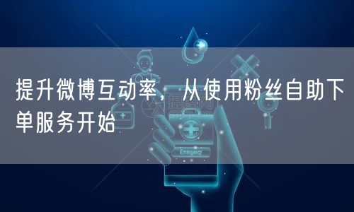 提升微博互动率，从使用粉丝自助下单服务开始