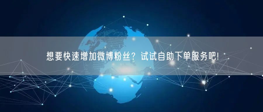 想要快速增加微博粉丝？试试自助下单服务吧!