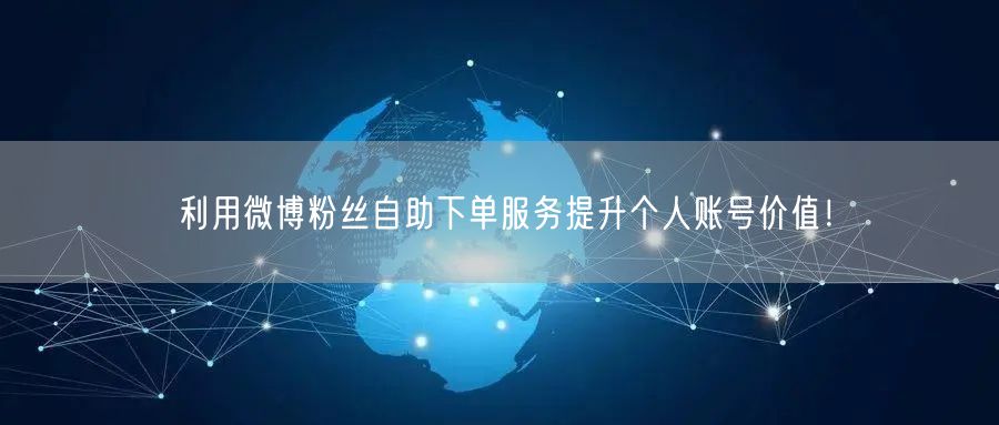 利用微博粉丝自助下单服务提升个人账号价值！