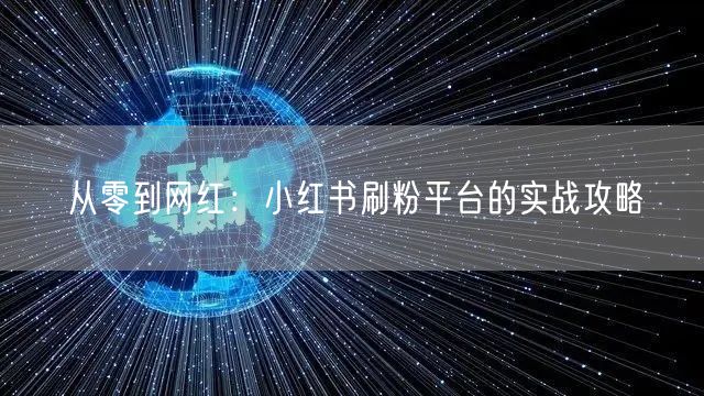 从零到网红：小红书刷粉平台的实战攻略