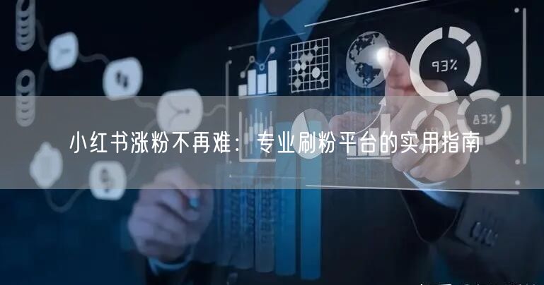 小红书涨粉不再难：专业刷粉平台的实用指南