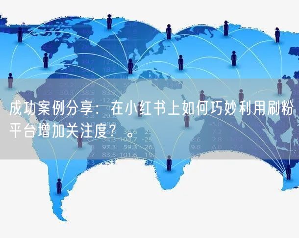 成功案例分享：在小红书上如何巧妙利用刷粉平台增加关注度？。