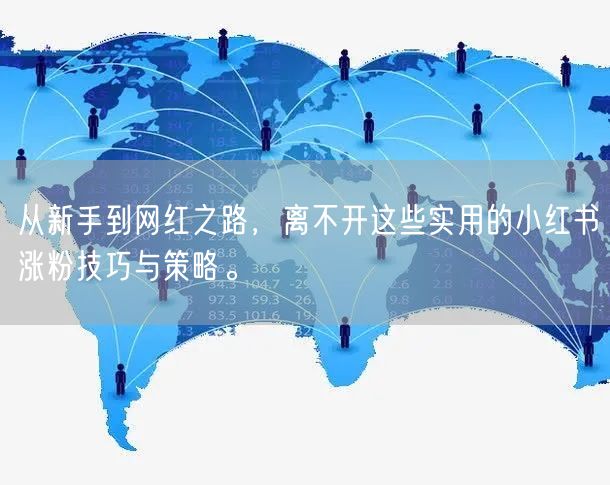 从新手到网红之路，离不开这些实用的小红书涨粉技巧与策略。