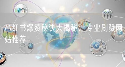 小红书爆赞秘诀大揭秘：专业刷赞网站推荐！