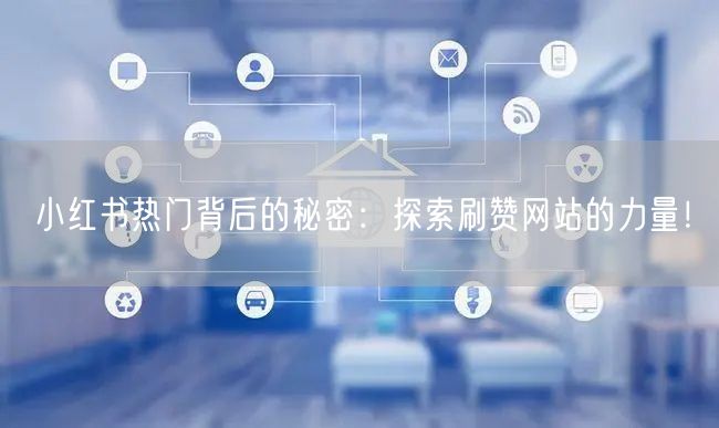 小红书热门背后的秘密：探索刷赞网站的力量！