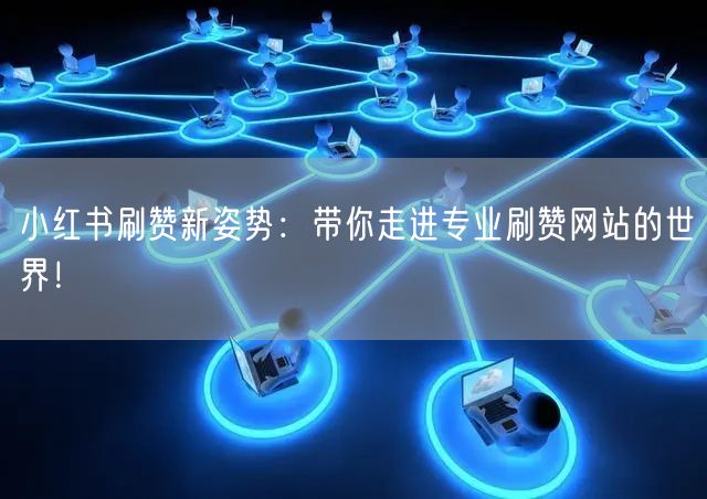 小红书刷赞新姿势：带你走进专业刷赞网站的世界！