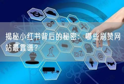揭秘小红书背后的秘密：哪些刷赞网站最靠谱？