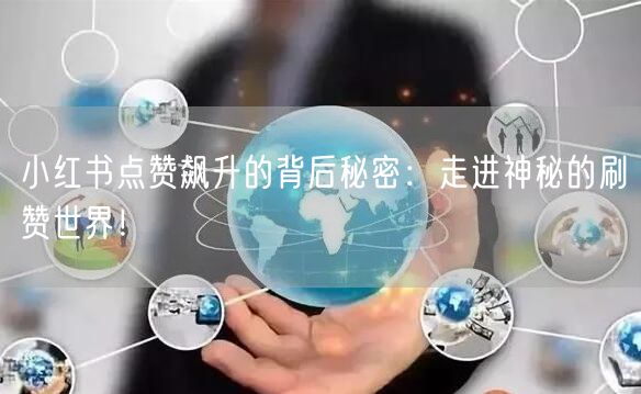 小红书点赞飙升的背后秘密：走进神秘的刷赞世界！