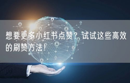 想要更多小红书点赞？试试这些高效的刷赞方法！