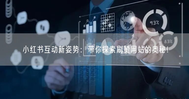 小红书互动新姿势：带你探索刷赞网站的奥秘！