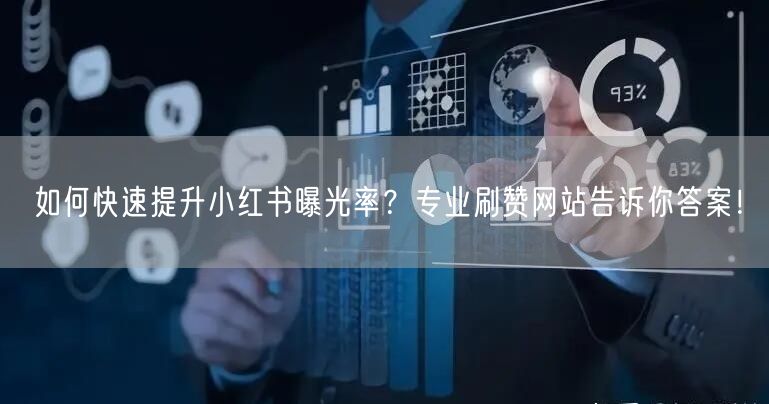如何快速提升小红书曝光率？专业刷赞网站告诉你答案！