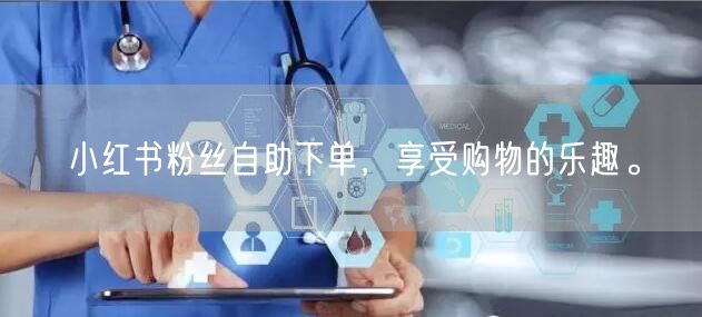 小红书粉丝自助下单，享受购物的乐趣。