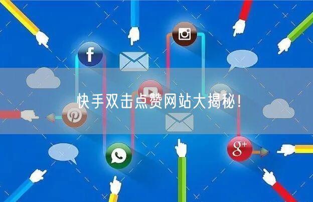 快手双击点赞网站大揭秘！