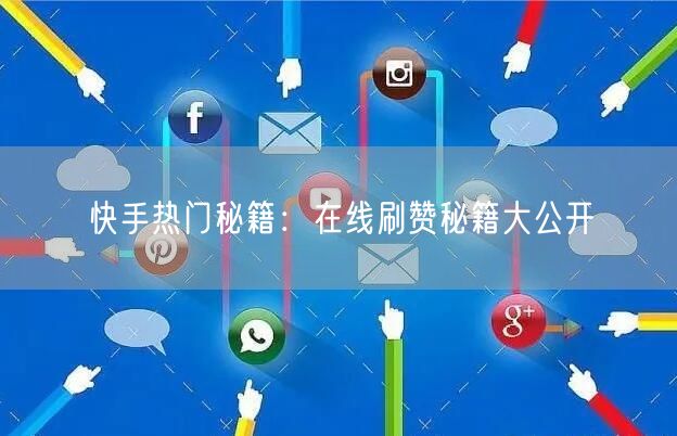 快手热门秘籍：在线刷赞秘籍大公开
