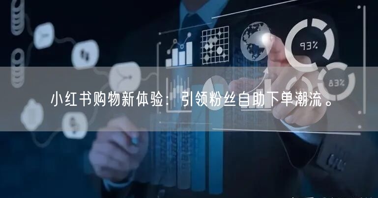 小红书购物新体验：引领粉丝自助下单潮流。