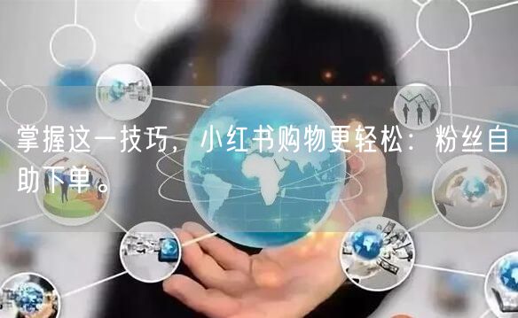 掌握这一技巧，小红书购物更轻松：粉丝自助下单。